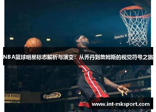 NBA篮球明星标志解析与演变：从乔丹到詹姆斯的视觉符号之旅