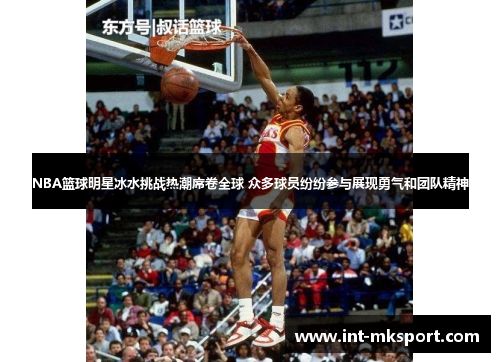 NBA篮球明星冰水挑战热潮席卷全球 众多球员纷纷参与展现勇气和团队精神 NBA篮球明星冰水挑战热潮席卷全球 众多球员纷纷参与展现勇气和团队精神