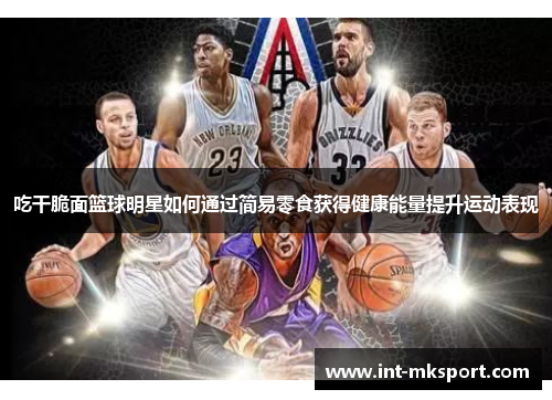 吃干脆面篮球明星如何通过简易零食获得健康能量提升运动表现