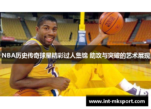 NBA历史传奇球星精彩过人集锦 助攻与突破的艺术展现
