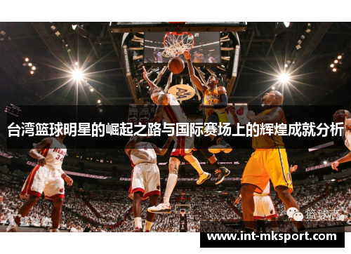 台湾篮球明星的崛起之路与国际赛场上的辉煌成就分析