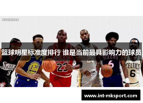 篮球明星标准度排行 谁是当前最具影响力的球员 篮球明星标准度排行 谁是当前最具影响力的球员