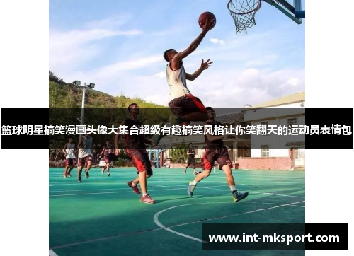 篮球明星搞笑漫画头像大集合超级有趣搞笑风格让你笑翻天的运动员表情包 篮球明星搞笑漫画头像大集合超级有趣搞笑风格让你笑翻天的运动员表情包