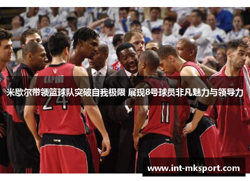 米歇尔带领篮球队突破自我极限 展现8号球员非凡魅力与领导力 米歇尔带领篮球队突破自我极限 展现8号球员非凡魅力与领导力