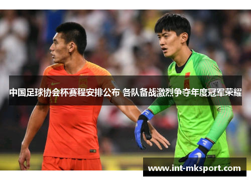 中国足球协会杯赛程安排公布 各队备战激烈争夺年度冠军荣耀 中国足球协会杯赛程安排公布 各队备战激烈争夺年度冠军荣耀