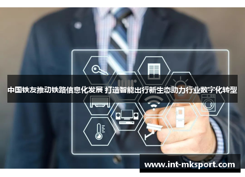 中国铁友推动铁路信息化发展 打造智能出行新生态助力行业数字化转型