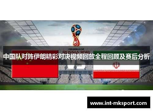 中国队对阵伊朗精彩对决视频回放全程回顾及赛后分析 中国队对阵伊朗精彩对决视频回放全程回顾及赛后分析