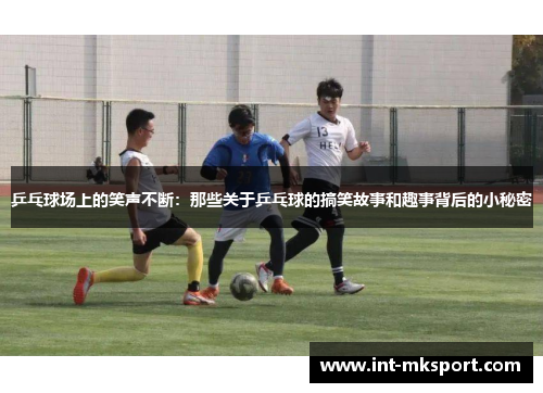 乒乓球场上的笑声不断：那些关于乒乓球的搞笑故事和趣事背后的小秘密