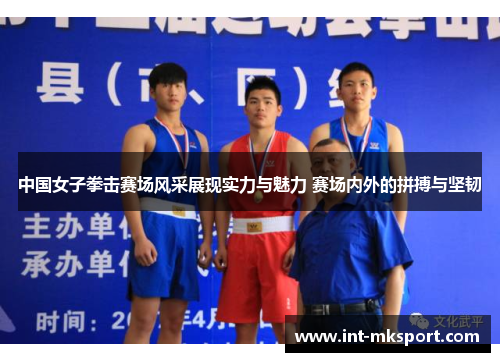 中国女子拳击赛场风采展现实力与魅力 赛场内外的拼搏与坚韧 中国女子拳击赛场风采展现实力与魅力 赛场内外的拼搏与坚韧