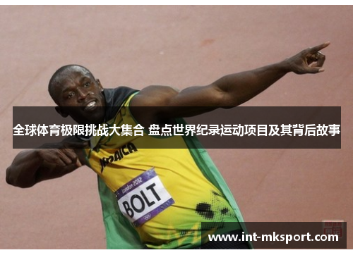 全球体育极限挑战大集合 盘点世界纪录运动项目及其背后故事 全球体育极限挑战大集合 盘点世界纪录运动项目及其背后故事
