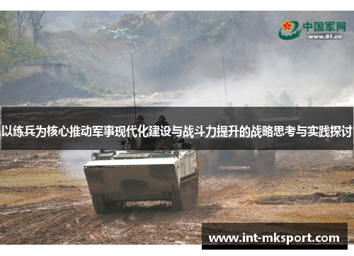 以练兵为核心推动军事现代化建设与战斗力提升的战略思考与实践探讨 以练兵为核心推动军事现代化建设与战斗力提升的战略思考与实践探讨