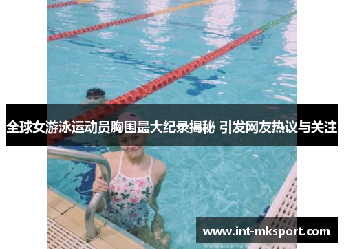 全球女游泳运动员胸围最大纪录揭秘 引发网友热议与关注