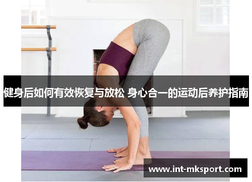 健身后如何有效恢复与放松 身心合一的运动后养护指南 健身后如何有效恢复与放松 身心合一的运动后养护指南