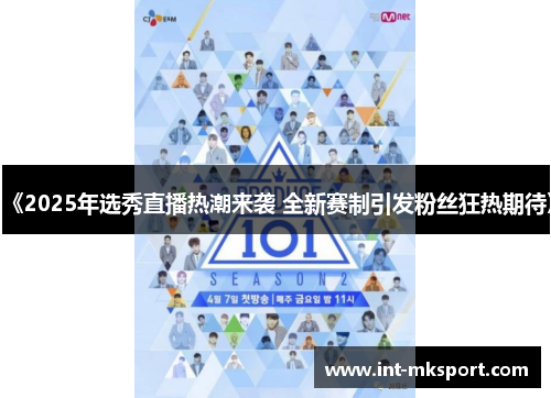 《2025年选秀直播热潮来袭 全新赛制引发粉丝狂热期待》 《2025年选秀直播热潮来袭 全新赛制引发粉丝狂热期待》
