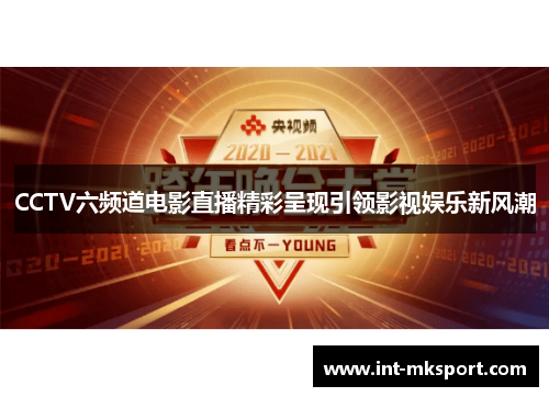 CCTV六频道电影直播精彩呈现引领影视娱乐新风潮 CCTV六频道电影直播精彩呈现引领影视娱乐新风潮