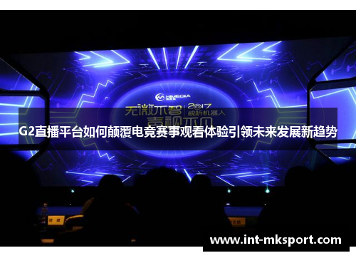 G2直播平台如何颠覆电竞赛事观看体验引领未来发展新趋势