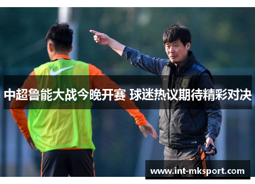 中超鲁能大战今晚开赛 球迷热议期待精彩对决