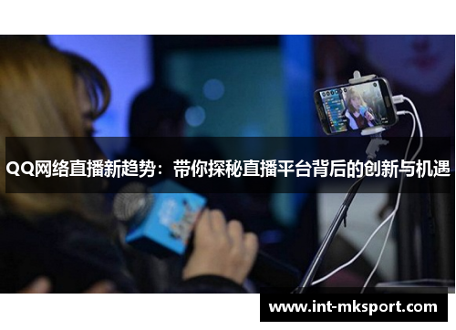 QQ网络直播新趋势:带你探秘直播平台背后的创新与机遇 QQ网络直播新趋势:带你探秘直播平台背后的创新与机遇