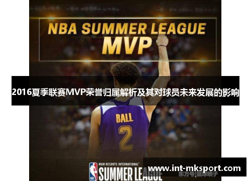 2016夏季联赛MVP荣誉归属解析及其对球员未来发展的影响 2016夏季联赛MVP荣誉归属解析及其对球员未来发展的影响