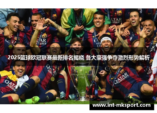 2025篮球欧冠联赛最新排名揭晓 各大豪强争夺激烈形势解析 2025篮球欧冠联赛最新排名揭晓 各大豪强争夺激烈形势解析